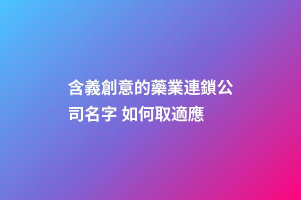 含義創意的藥業連鎖公司名字 如何取適應